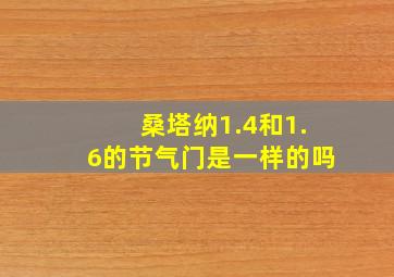 桑塔纳1.4和1.6的节气门是一样的吗