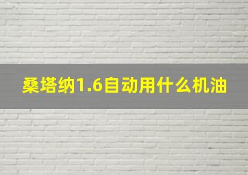 桑塔纳1.6自动用什么机油