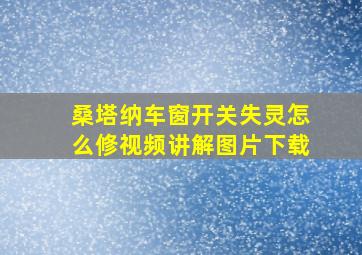 桑塔纳车窗开关失灵怎么修视频讲解图片下载