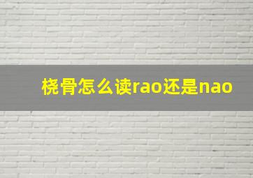 桡骨怎么读rao还是nao