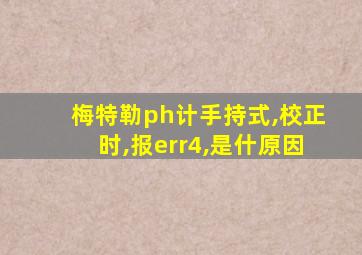 梅特勒ph计手持式,校正时,报err4,是什原因