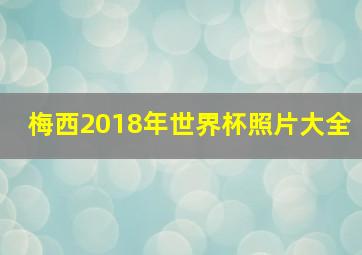 梅西2018年世界杯照片大全