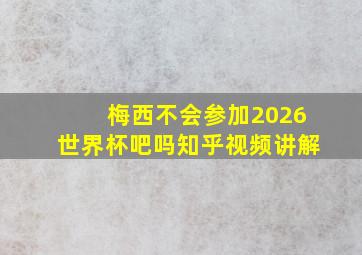 梅西不会参加2026世界杯吧吗知乎视频讲解