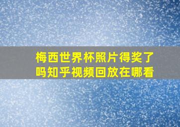 梅西世界杯照片得奖了吗知乎视频回放在哪看