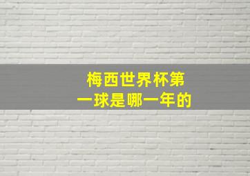 梅西世界杯第一球是哪一年的