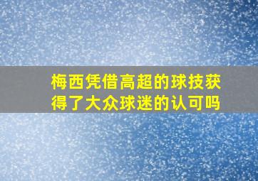 梅西凭借高超的球技获得了大众球迷的认可吗