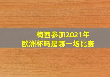 梅西参加2021年欧洲杯吗是哪一场比赛