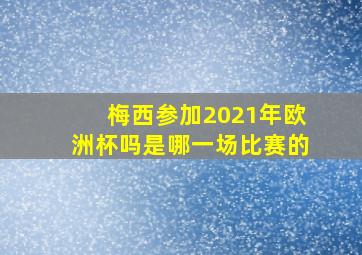 梅西参加2021年欧洲杯吗是哪一场比赛的