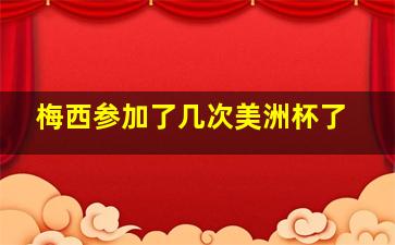 梅西参加了几次美洲杯了