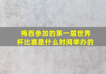 梅西参加的第一届世界杯比赛是什么时间举办的