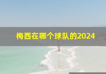 梅西在哪个球队的2024