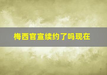 梅西官宣续约了吗现在