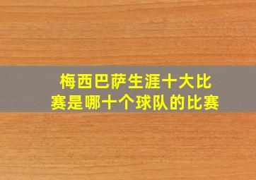 梅西巴萨生涯十大比赛是哪十个球队的比赛