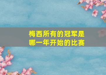 梅西所有的冠军是哪一年开始的比赛