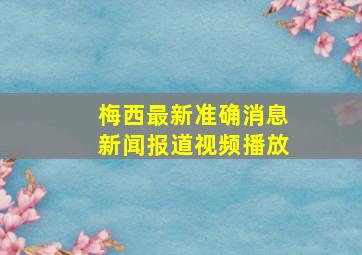 梅西最新准确消息新闻报道视频播放