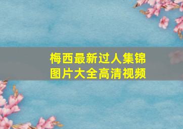 梅西最新过人集锦图片大全高清视频