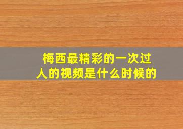 梅西最精彩的一次过人的视频是什么时候的