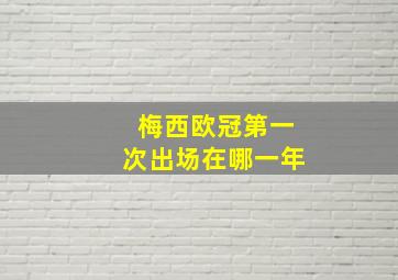 梅西欧冠第一次出场在哪一年