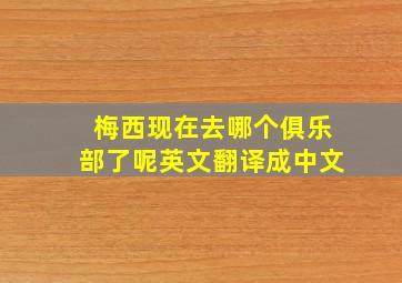 梅西现在去哪个俱乐部了呢英文翻译成中文