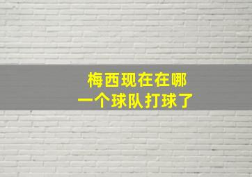 梅西现在在哪一个球队打球了