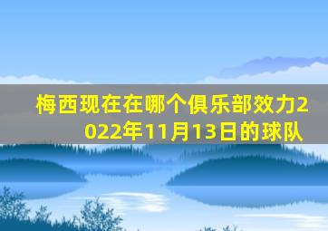 梅西现在在哪个俱乐部效力2022年11月13日的球队