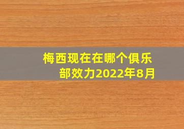 梅西现在在哪个俱乐部效力2022年8月