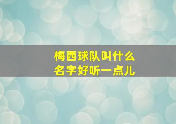 梅西球队叫什么名字好听一点儿