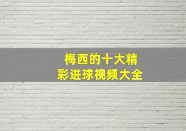 梅西的十大精彩进球视频大全