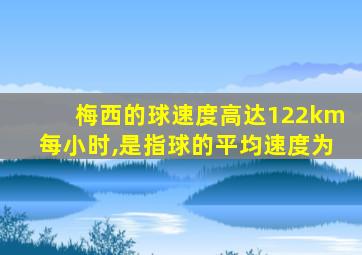 梅西的球速度高达122km每小时,是指球的平均速度为