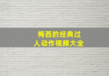 梅西的经典过人动作视频大全