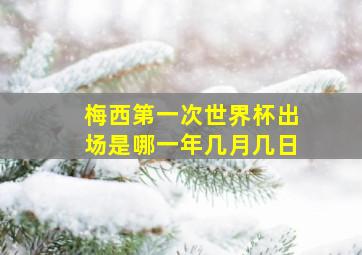 梅西第一次世界杯出场是哪一年几月几日