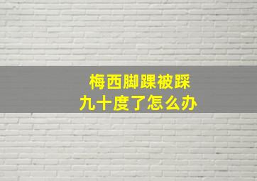 梅西脚踝被踩九十度了怎么办