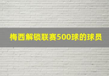 梅西解锁联赛500球的球员