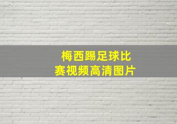 梅西踢足球比赛视频高清图片