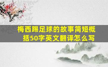 梅西踢足球的故事简短概括50字英文翻译怎么写