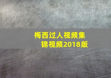 梅西过人视频集锦视频2018版