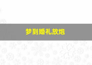 梦到婚礼放炮