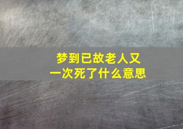 梦到已故老人又一次死了什么意思