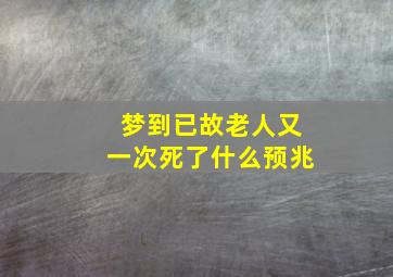 梦到已故老人又一次死了什么预兆