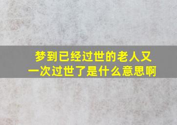 梦到已经过世的老人又一次过世了是什么意思啊