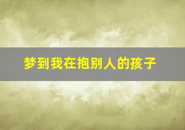 梦到我在抱别人的孩子