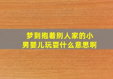 梦到抱着别人家的小男婴儿玩耍什么意思啊