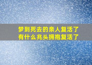 梦到死去的亲人复活了有什么兆头拥抱复活了