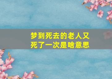 梦到死去的老人又死了一次是啥意思