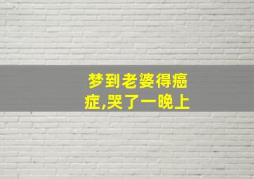 梦到老婆得癌症,哭了一晚上