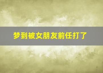 梦到被女朋友前任打了