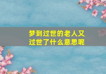 梦到过世的老人又过世了什么意思呢