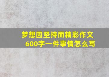 梦想因坚持而精彩作文600字一件事情怎么写