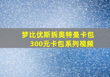 梦比优斯拆奥特曼卡包300元卡包系列视频