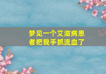 梦见一个艾滋病患者把我手抓流血了